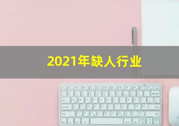 2021年缺人行业