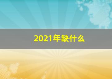 2021年缺什么