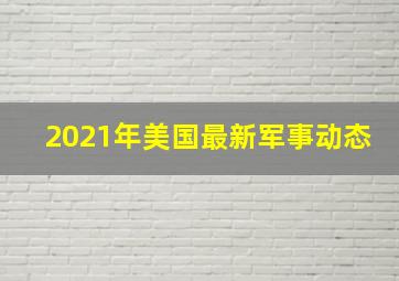 2021年美国最新军事动态