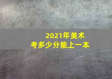 2021年美术考多少分能上一本