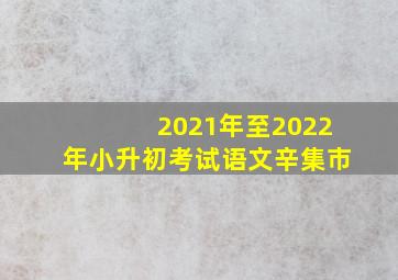 2021年至2022年小升初考试语文辛集市