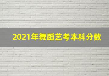 2021年舞蹈艺考本科分数