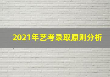 2021年艺考录取原则分析