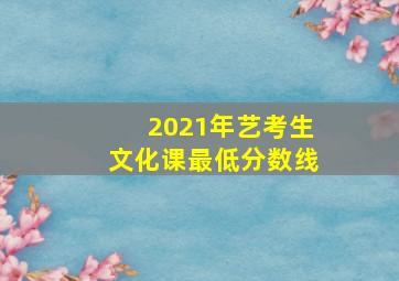 2021年艺考生文化课最低分数线