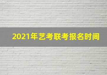 2021年艺考联考报名时间