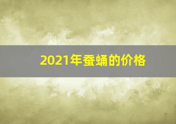 2021年蚕蛹的价格