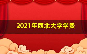 2021年西北大学学费