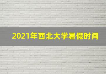 2021年西北大学暑假时间