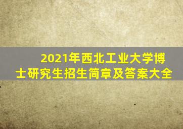 2021年西北工业大学博士研究生招生简章及答案大全