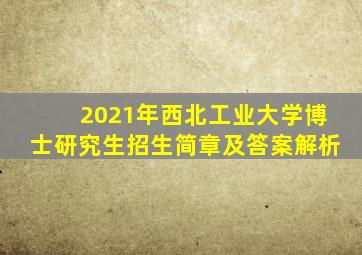 2021年西北工业大学博士研究生招生简章及答案解析