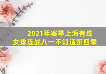 2021年赛季上海有线女排连战八一不知道第四季