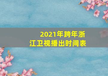 2021年跨年浙江卫视播出时间表