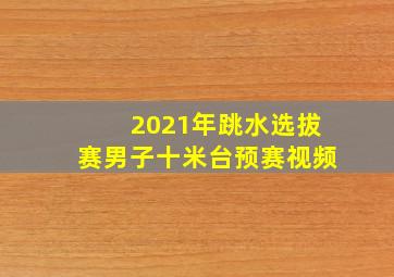 2021年跳水选拔赛男子十米台预赛视频