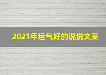 2021年运气好的说说文案