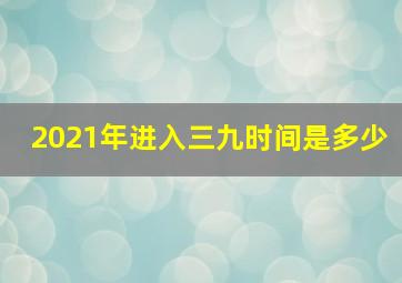 2021年进入三九时间是多少