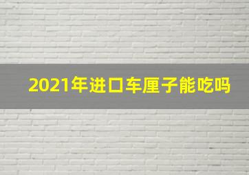 2021年进口车厘子能吃吗