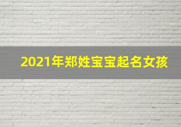 2021年郑姓宝宝起名女孩