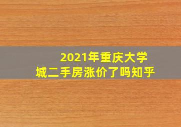 2021年重庆大学城二手房涨价了吗知乎