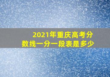 2021年重庆高考分数线一分一段表是多少