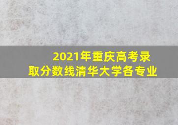 2021年重庆高考录取分数线清华大学各专业