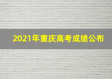 2021年重庆高考成绩公布