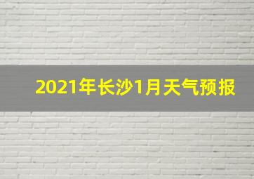 2021年长沙1月天气预报