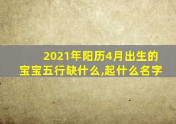 2021年阳历4月出生的宝宝五行缺什么,起什么名字