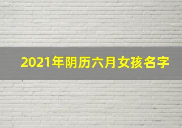 2021年阴历六月女孩名字