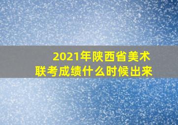 2021年陕西省美术联考成绩什么时候出来