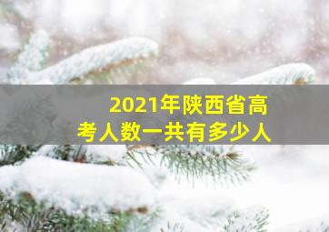 2021年陕西省高考人数一共有多少人