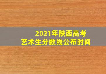 2021年陕西高考艺术生分数线公布时间