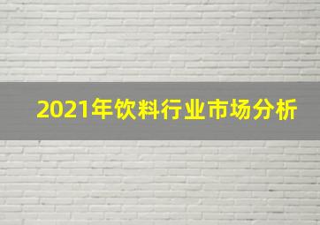 2021年饮料行业市场分析