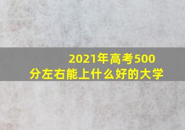 2021年高考500分左右能上什么好的大学