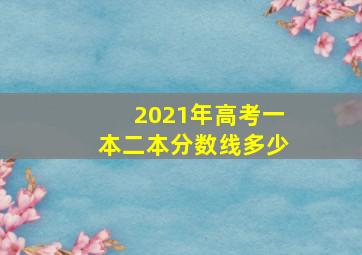 2021年高考一本二本分数线多少