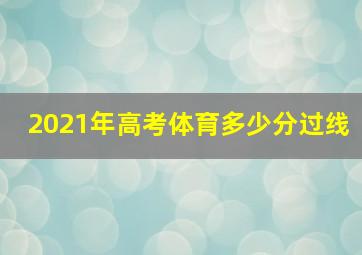 2021年高考体育多少分过线