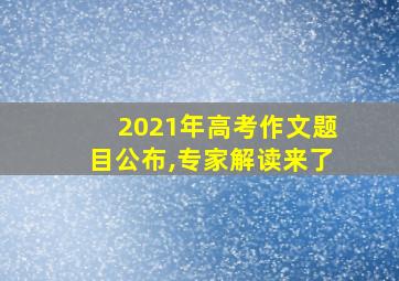 2021年高考作文题目公布,专家解读来了