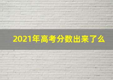 2021年高考分数出来了么