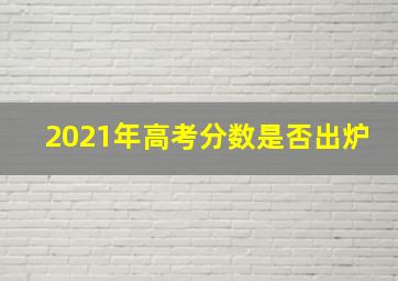 2021年高考分数是否出炉