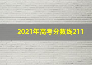 2021年高考分数线211