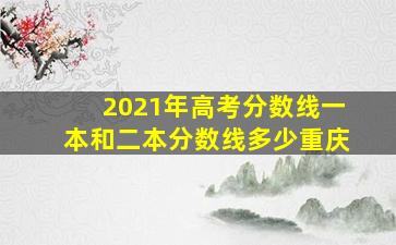 2021年高考分数线一本和二本分数线多少重庆