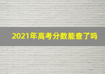 2021年高考分数能查了吗