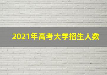 2021年高考大学招生人数