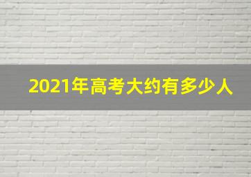 2021年高考大约有多少人