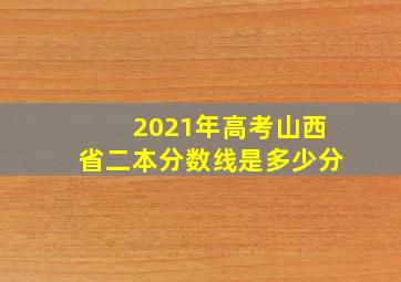 2021年高考山西省二本分数线是多少分