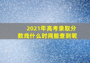 2021年高考录取分数线什么时间能查到呢