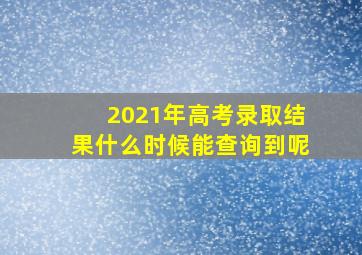 2021年高考录取结果什么时候能查询到呢