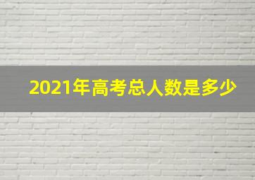 2021年高考总人数是多少