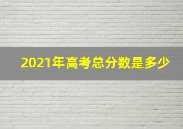 2021年高考总分数是多少