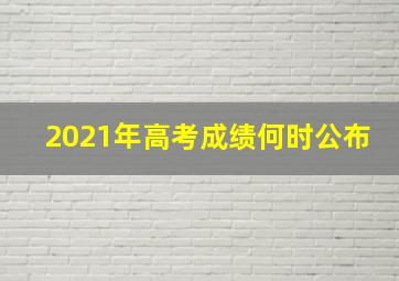 2021年高考成绩何时公布