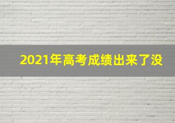 2021年高考成绩出来了没